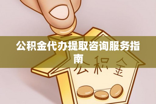 汾西公积金代办提取咨询服务指南