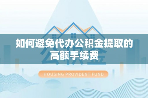 汾西如何避免代办公积金提取的高额手续费