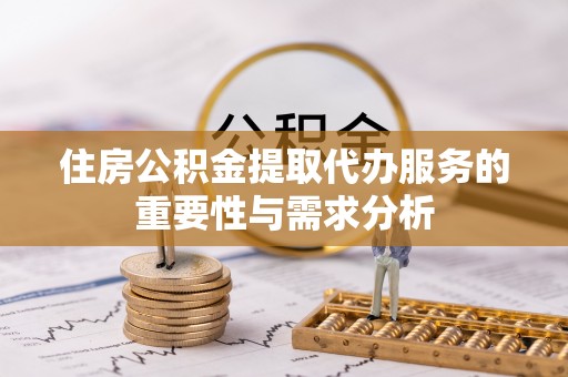 汾西住房公积金提取代办服务的重要性与需求分析