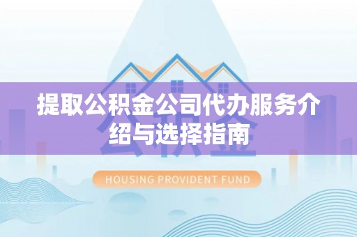 汾西提取公积金公司代办服务介绍与选择指南