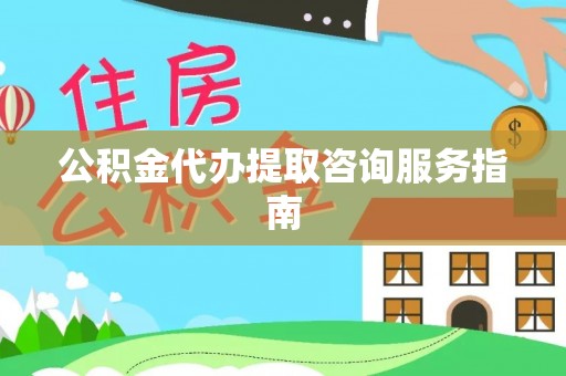 汾西公积金代办提取咨询服务指南