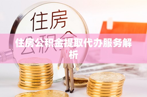 汾西住房公积金提取代办服务解析
