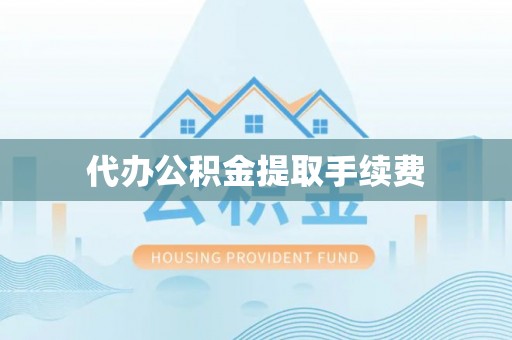 汾西代办公积金提取手续费
