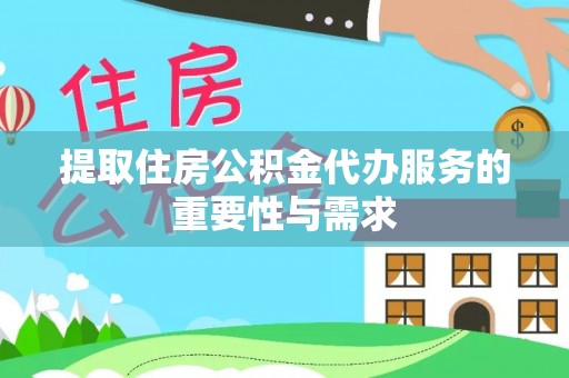 汾西提取住房公积金代办服务的重要性与需求