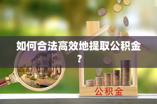 汾西如何合法高效地提取公积金？