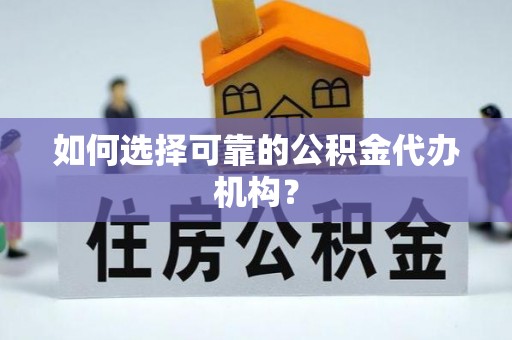 汾西如何选择可靠的公积金代办机构？