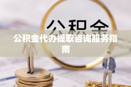 汾西公积金代办提取咨询服务指南