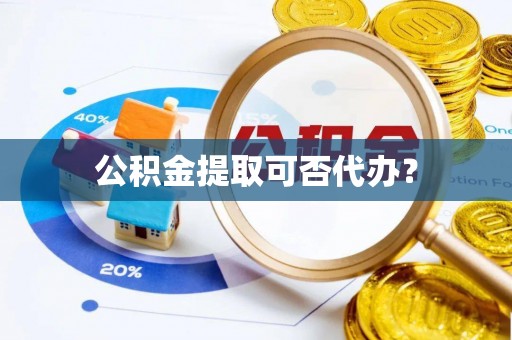汾西公积金提取可否代办？
