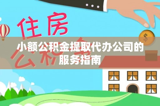 汾西小额公积金提取代办公司的服务指南