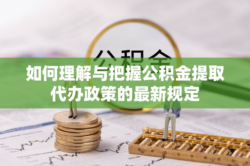 汾西如何理解与把握公积金提取代办政策的最新规定