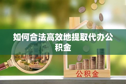 汾西如何合法高效地提取代办公积金