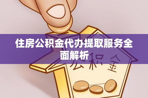 汾西住房公积金代办提取服务全面解析