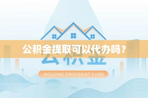 汾西公积金提取可以代办吗？
