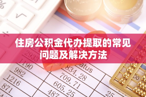 汾西住房公积金代办提取的常见问题及解决方法