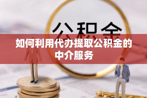 汾西如何利用代办提取公积金的中介服务