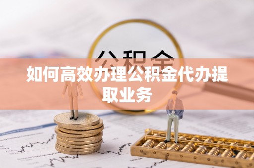 汾西如何高效办理公积金代办提取业务
