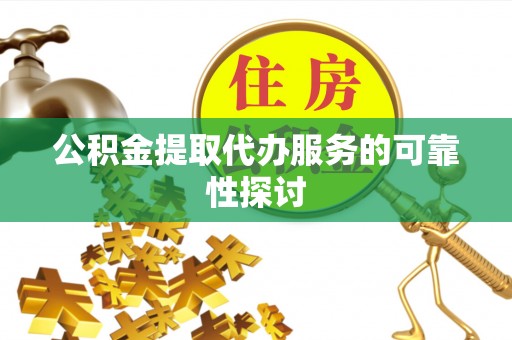 汾西公积金提取代办服务的可靠性探讨