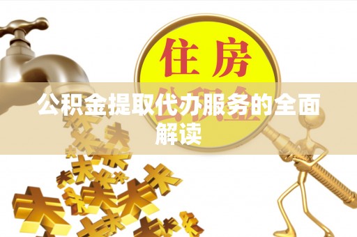 汾西公积金提取代办服务的全面解读
