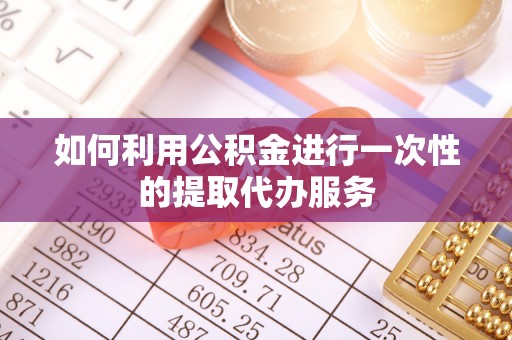 汾西如何利用公积金进行一次性的提取代办服务