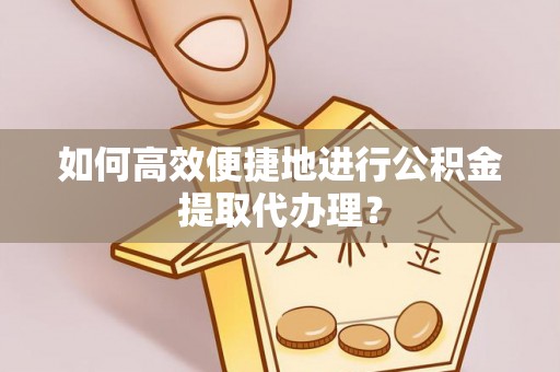 汾西如何高效便捷地进行公积金提取代办理？