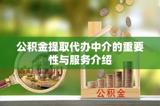 汾西公积金提取代办中介的重要性与服务介绍