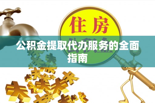 汾西公积金提取代办服务的全面指南