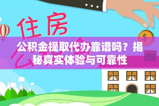 汾西公积金提取代办靠谱吗？揭秘真实体验与可靠性