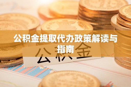 汾西公积金提取代办政策解读与指南