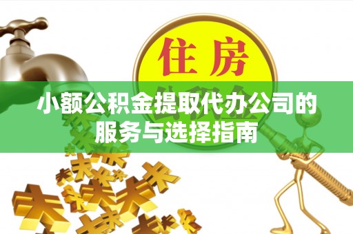 汾西小额公积金提取代办公司的服务与选择指南