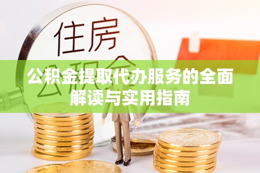 汾西公积金提取代办服务的全面解读与实用指南