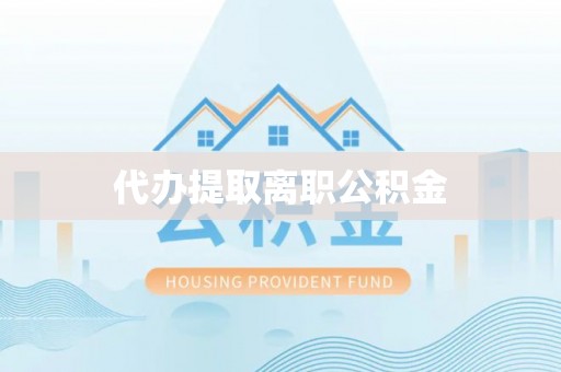 汾西代办提取离职公积金