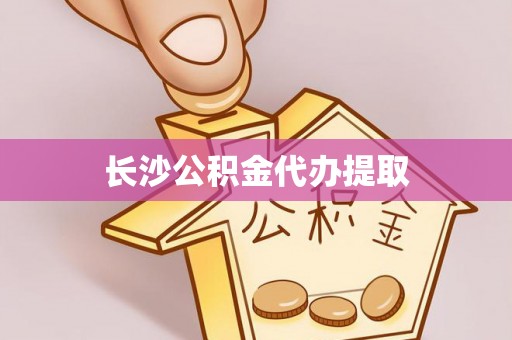 汾西长沙公积金代办提取