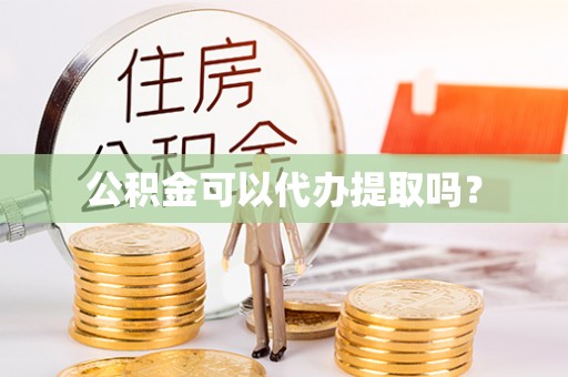 汾西公积金可以代办提取吗？
