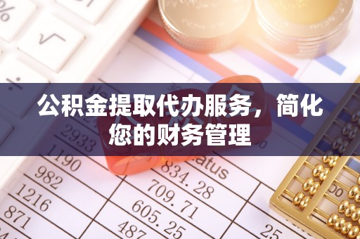 汾西公积金提取代办服务，简化您的财务管理