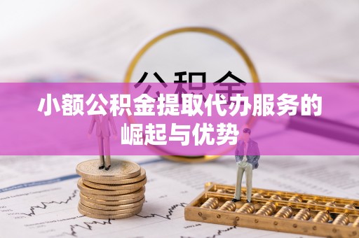 汾西小额公积金提取代办服务的崛起与优势