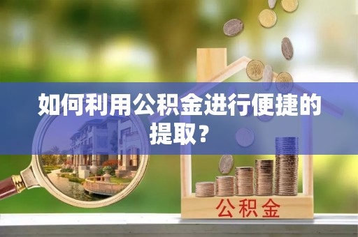 汾西如何利用公积金进行便捷的提取？