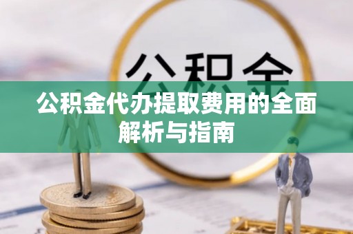 汾西公积金代办提取费用的全面解析与指南