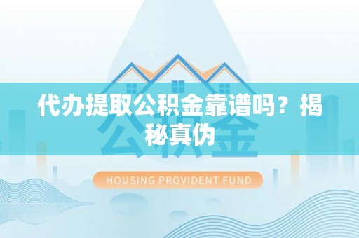 汾西代办提取公积金靠谱吗？揭秘真伪