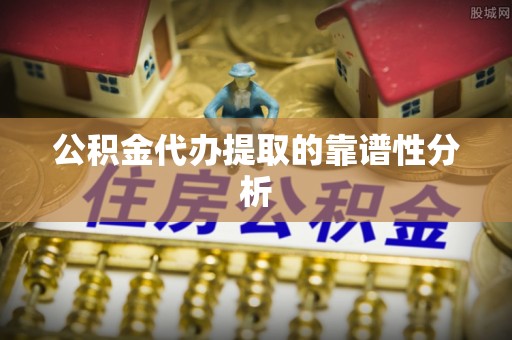 汾西公积金代办提取的靠谱性分析