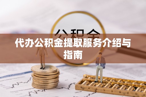 汾西代办公积金提取服务介绍与指南